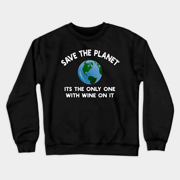 Save The Planet Its The Only One With Wine On It Crewneck Sweatshirt by YouthfulGeezer